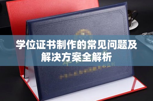 玉井学位证书制作的常见问题及解决方案全解析